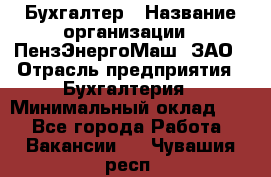 Бухгалтер › Название организации ­ ПензЭнергоМаш, ЗАО › Отрасль предприятия ­ Бухгалтерия › Минимальный оклад ­ 1 - Все города Работа » Вакансии   . Чувашия респ.